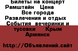 Билеты на концерт Рамштайн › Цена ­ 210 - Все города Развлечения и отдых » События, вечеринки и тусовки   . Крым,Армянск